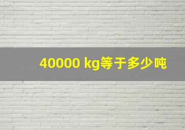 40000 kg等于多少吨